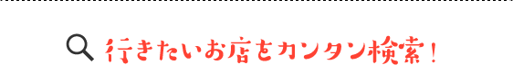 行きたいお店をカンタン検索！