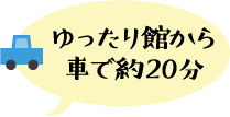 ゆったり館から車で約20分