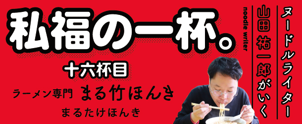 ヌードルライター山田祐一郎がいく　私福の一杯。